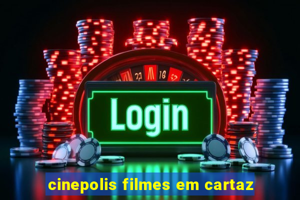 cinepolis filmes em cartaz